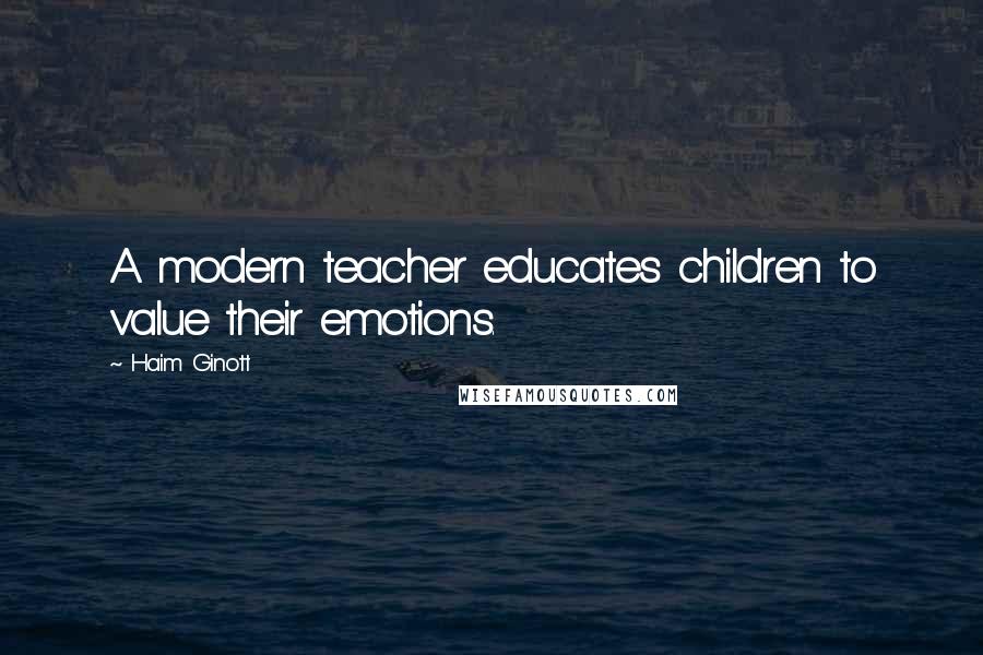 Haim Ginott Quotes: A modern teacher educates children to value their emotions.
