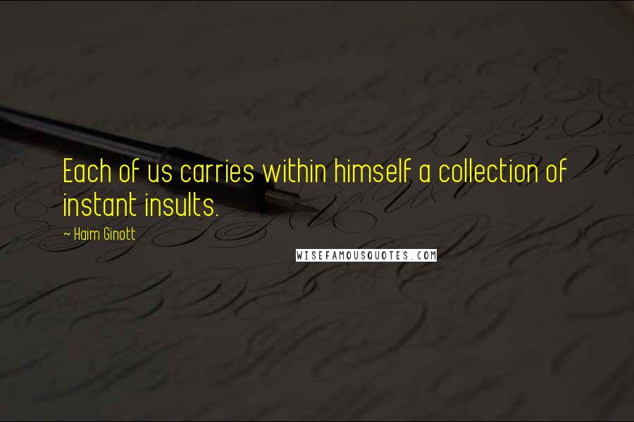 Haim Ginott Quotes: Each of us carries within himself a collection of instant insults.