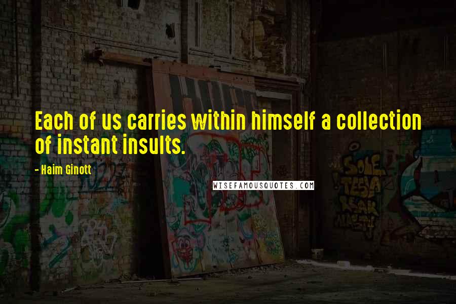 Haim Ginott Quotes: Each of us carries within himself a collection of instant insults.