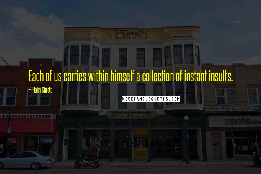 Haim Ginott Quotes: Each of us carries within himself a collection of instant insults.