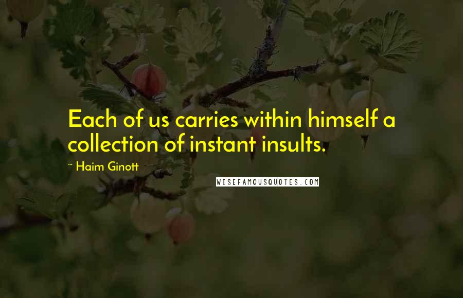 Haim Ginott Quotes: Each of us carries within himself a collection of instant insults.