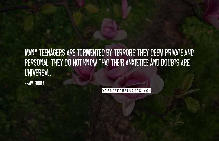 Haim Ginott Quotes: Many teenagers are tormented by terrors they deem private and personal. They do not know that their anxieties and doubts are universal.
