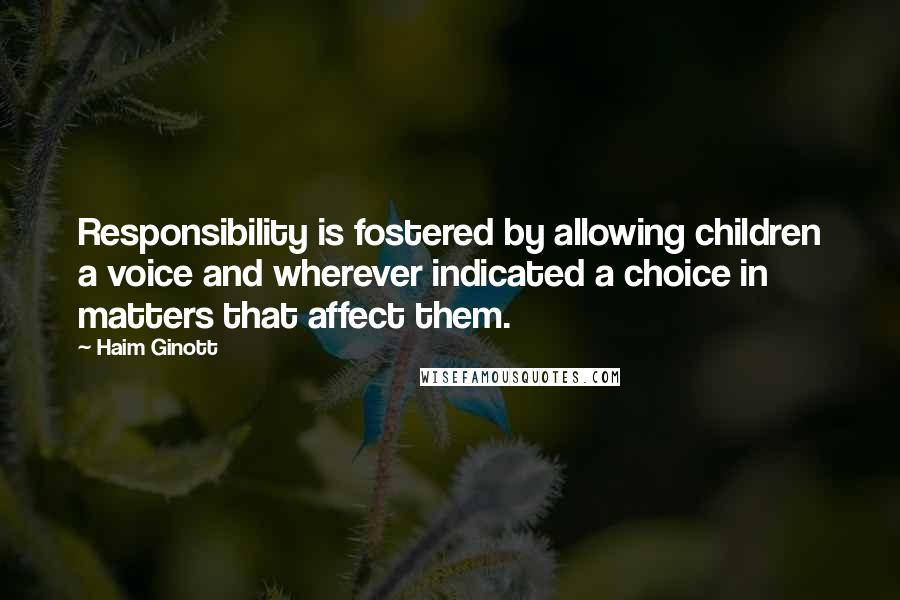 Haim Ginott Quotes: Responsibility is fostered by allowing children a voice and wherever indicated a choice in matters that affect them.