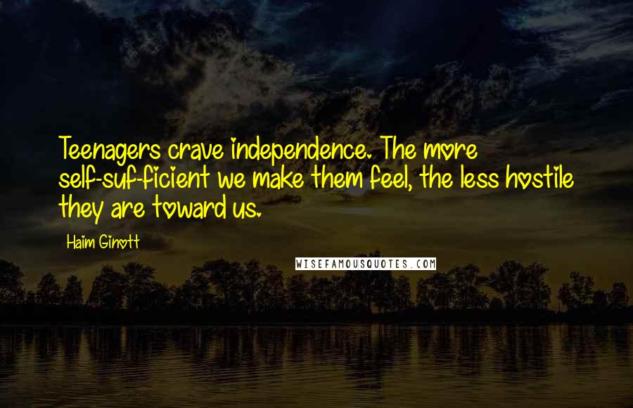 Haim Ginott Quotes: Teenagers crave independence. The more self-suf-ficient we make them feel, the less hostile they are toward us.