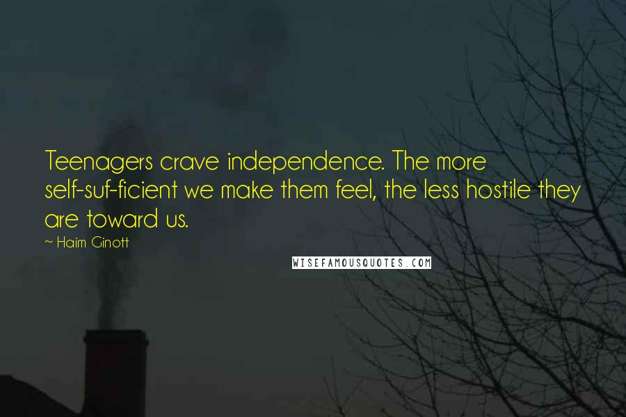 Haim Ginott Quotes: Teenagers crave independence. The more self-suf-ficient we make them feel, the less hostile they are toward us.