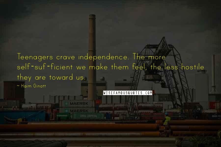 Haim Ginott Quotes: Teenagers crave independence. The more self-suf-ficient we make them feel, the less hostile they are toward us.