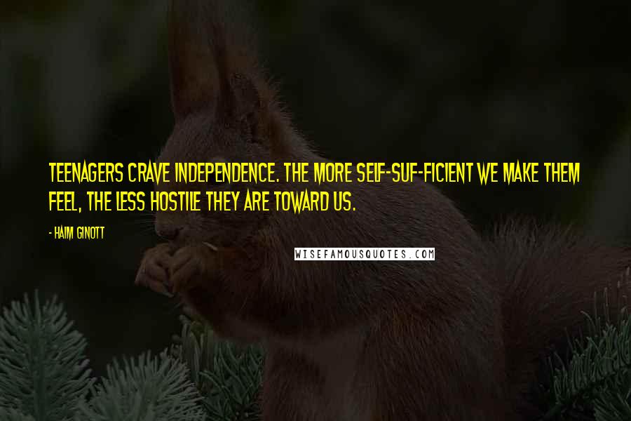 Haim Ginott Quotes: Teenagers crave independence. The more self-suf-ficient we make them feel, the less hostile they are toward us.