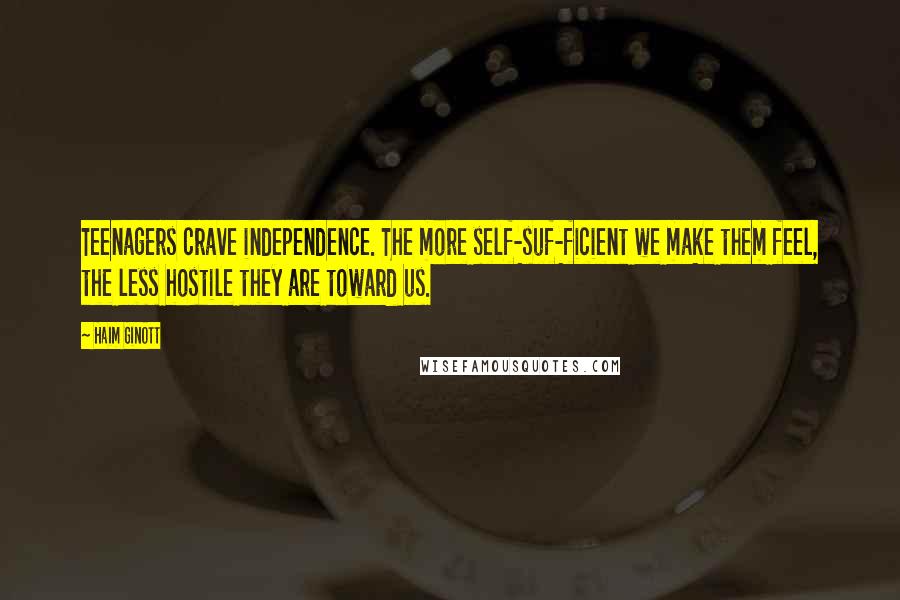 Haim Ginott Quotes: Teenagers crave independence. The more self-suf-ficient we make them feel, the less hostile they are toward us.