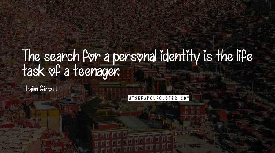 Haim Ginott Quotes: The search for a personal identity is the life task of a teenager.