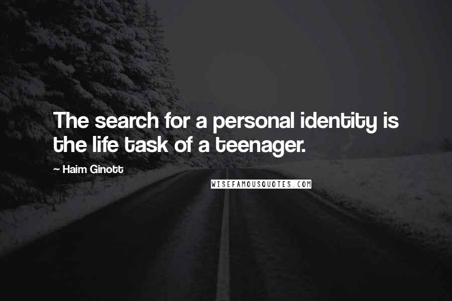 Haim Ginott Quotes: The search for a personal identity is the life task of a teenager.