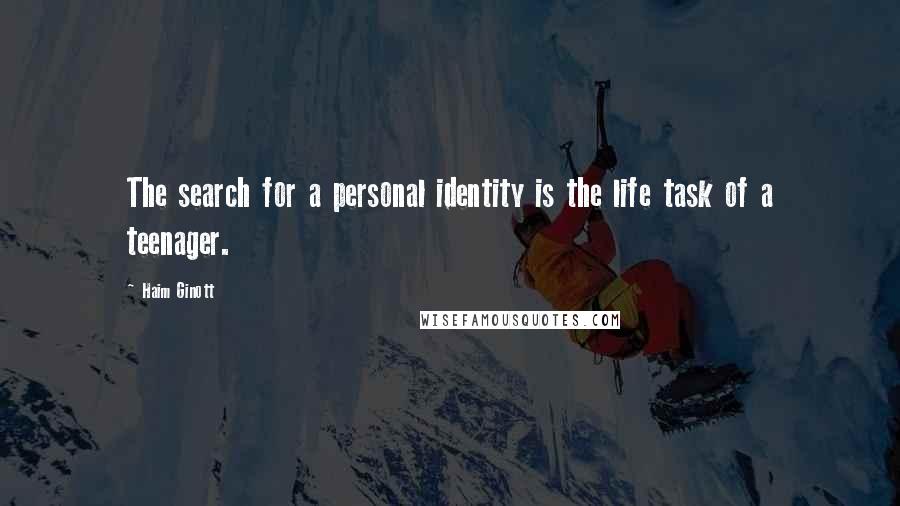 Haim Ginott Quotes: The search for a personal identity is the life task of a teenager.