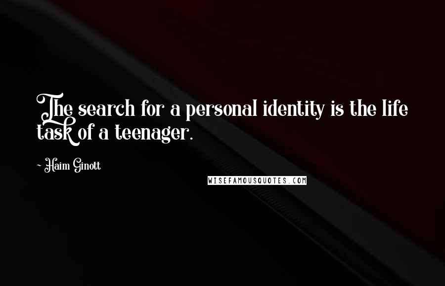 Haim Ginott Quotes: The search for a personal identity is the life task of a teenager.