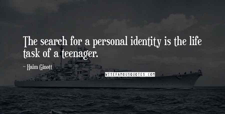 Haim Ginott Quotes: The search for a personal identity is the life task of a teenager.