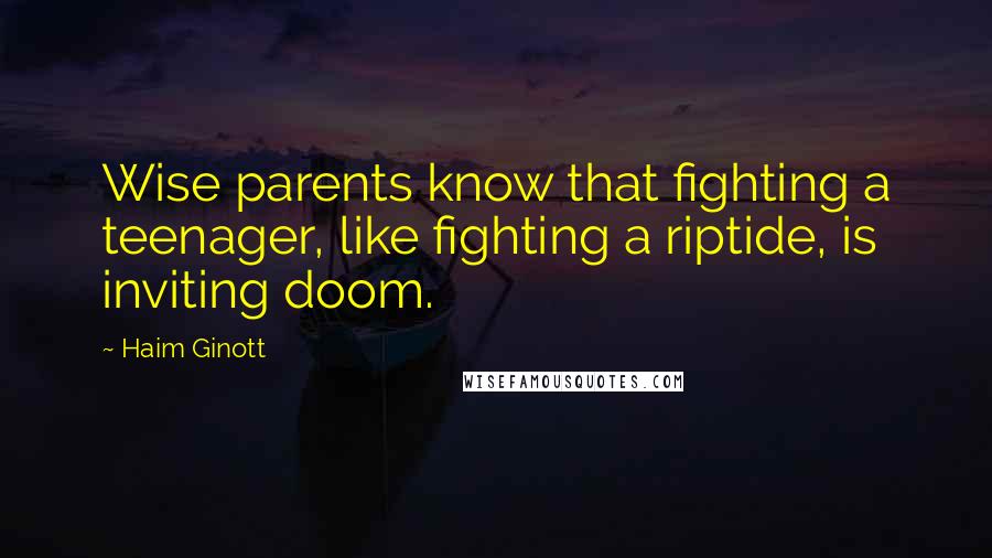 Haim Ginott Quotes: Wise parents know that fighting a teenager, like fighting a riptide, is inviting doom.