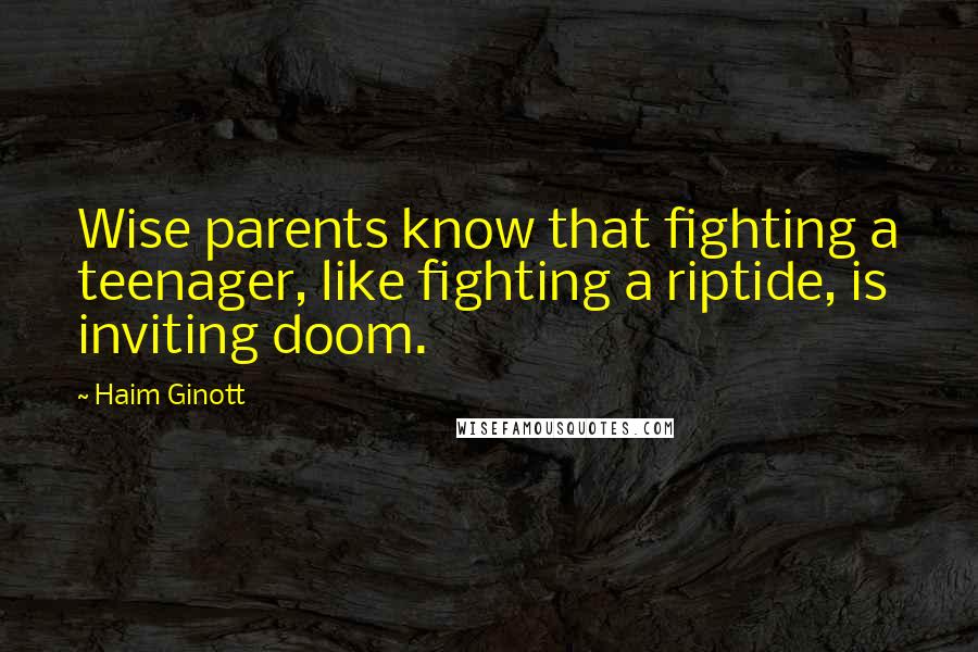 Haim Ginott Quotes: Wise parents know that fighting a teenager, like fighting a riptide, is inviting doom.