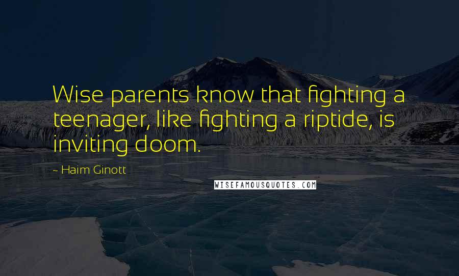 Haim Ginott Quotes: Wise parents know that fighting a teenager, like fighting a riptide, is inviting doom.