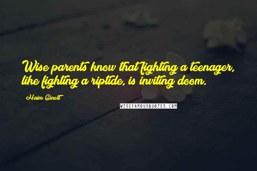 Haim Ginott Quotes: Wise parents know that fighting a teenager, like fighting a riptide, is inviting doom.