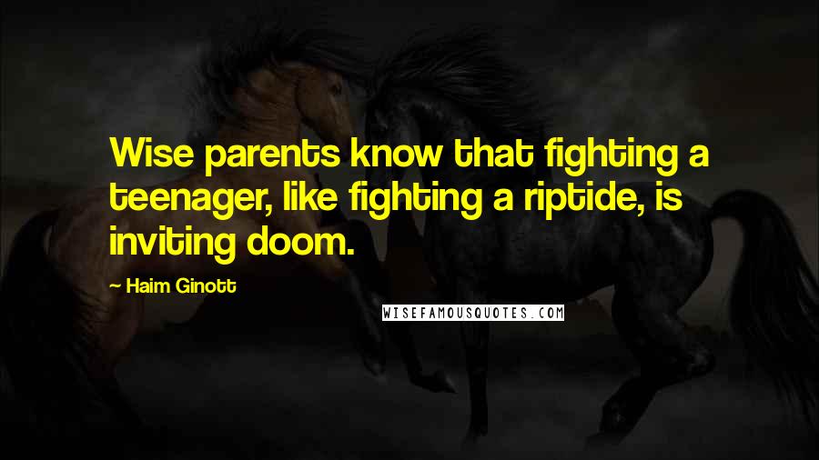 Haim Ginott Quotes: Wise parents know that fighting a teenager, like fighting a riptide, is inviting doom.