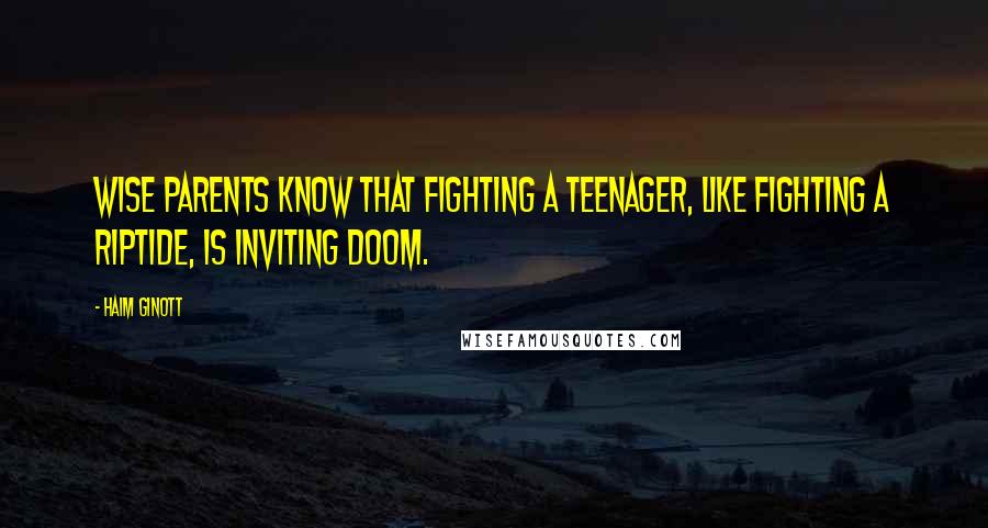 Haim Ginott Quotes: Wise parents know that fighting a teenager, like fighting a riptide, is inviting doom.