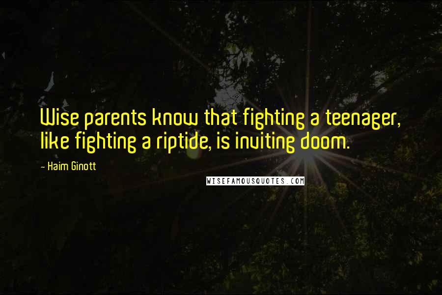 Haim Ginott Quotes: Wise parents know that fighting a teenager, like fighting a riptide, is inviting doom.