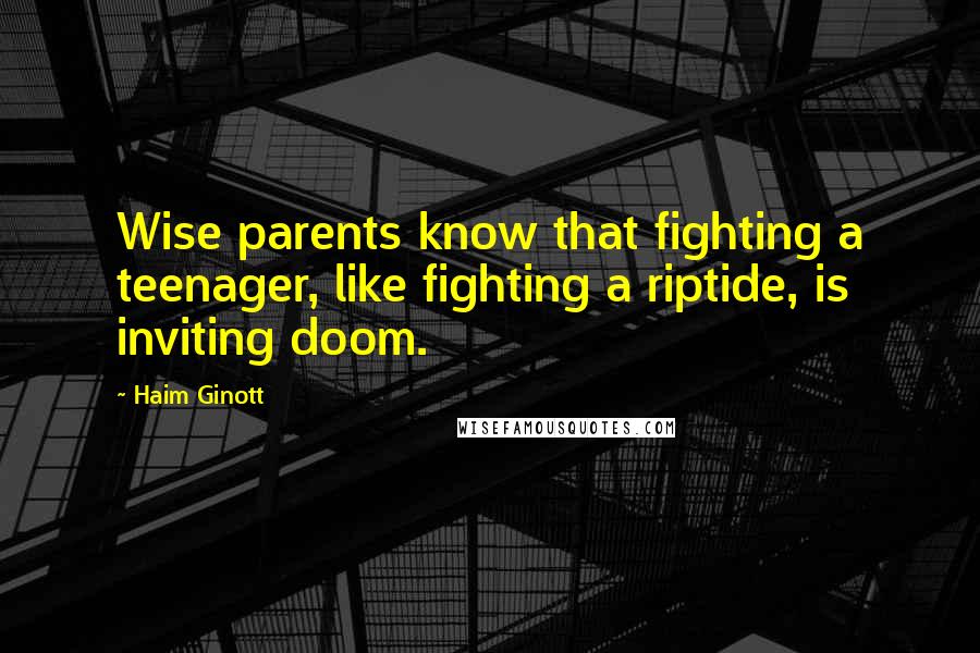 Haim Ginott Quotes: Wise parents know that fighting a teenager, like fighting a riptide, is inviting doom.