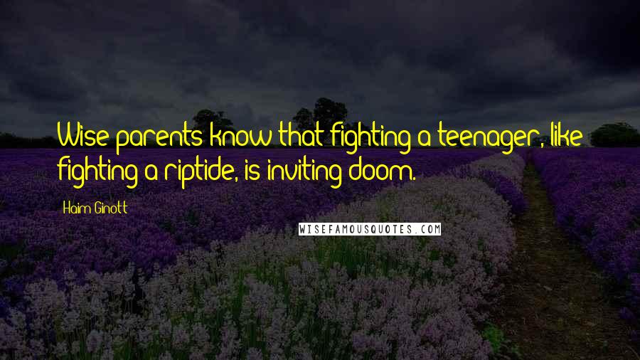 Haim Ginott Quotes: Wise parents know that fighting a teenager, like fighting a riptide, is inviting doom.