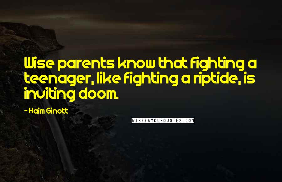 Haim Ginott Quotes: Wise parents know that fighting a teenager, like fighting a riptide, is inviting doom.