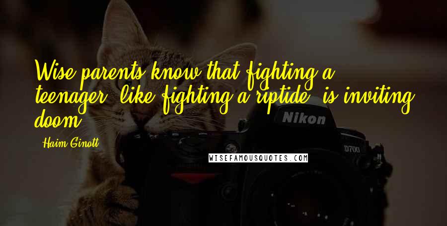 Haim Ginott Quotes: Wise parents know that fighting a teenager, like fighting a riptide, is inviting doom.