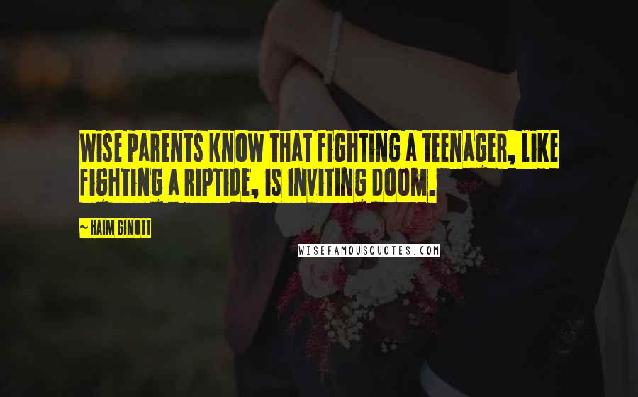 Haim Ginott Quotes: Wise parents know that fighting a teenager, like fighting a riptide, is inviting doom.