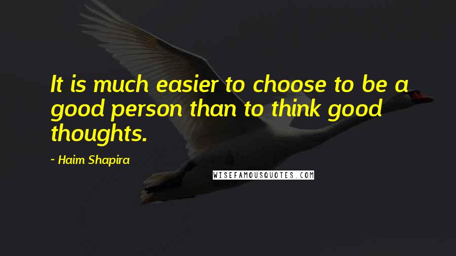 Haim Shapira Quotes: It is much easier to choose to be a good person than to think good thoughts.