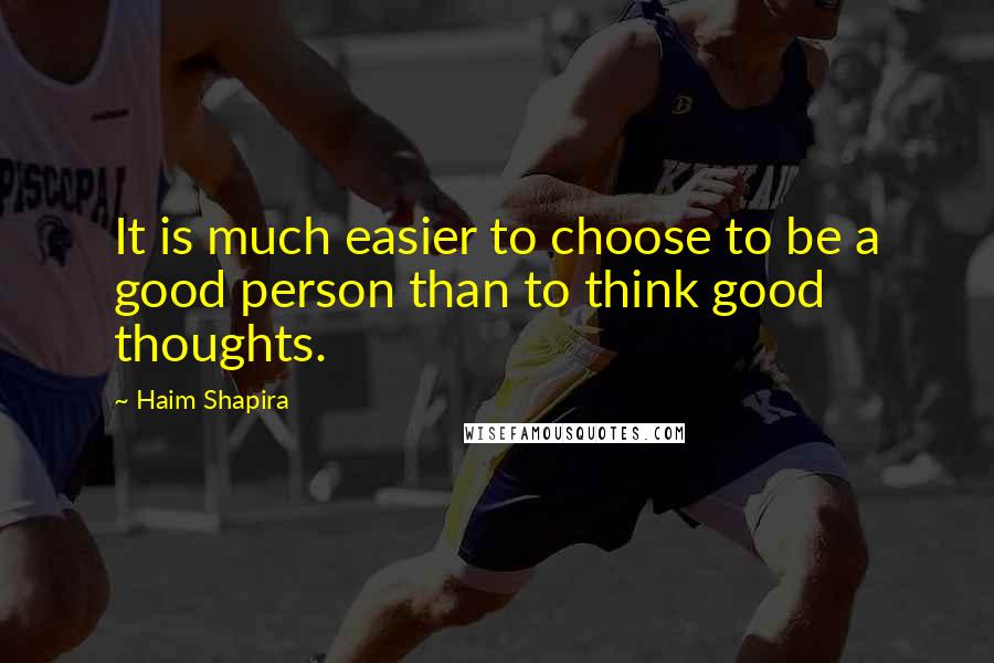 Haim Shapira Quotes: It is much easier to choose to be a good person than to think good thoughts.