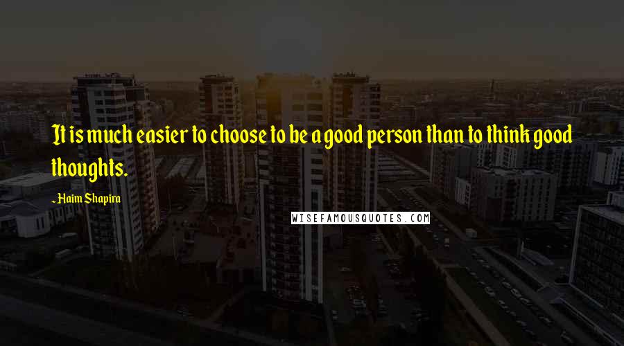 Haim Shapira Quotes: It is much easier to choose to be a good person than to think good thoughts.