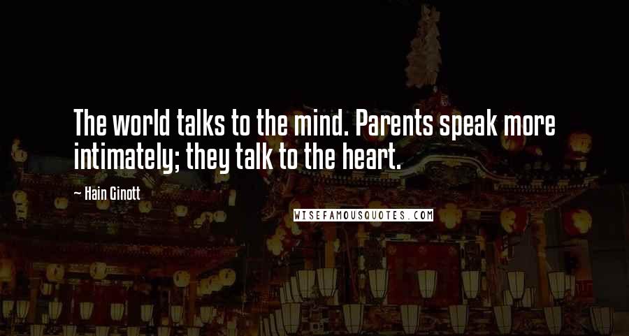 Hain Ginott Quotes: The world talks to the mind. Parents speak more intimately; they talk to the heart.