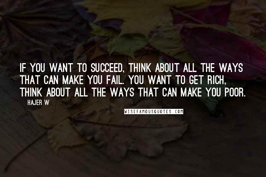 Hajer W Quotes: if you want to succeed, think about all the ways that can make you fail. You want to get rich, think about all the ways that can make you poor.