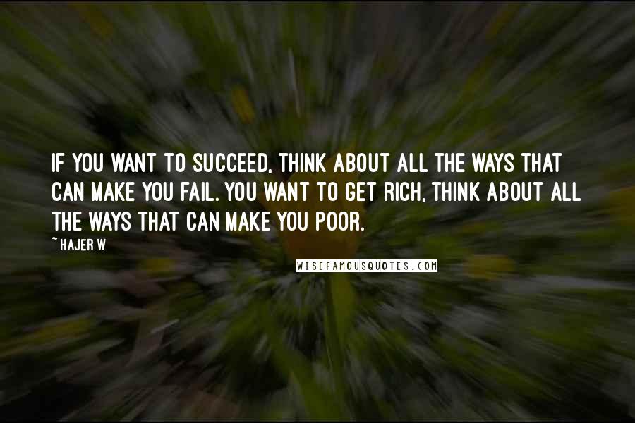 Hajer W Quotes: if you want to succeed, think about all the ways that can make you fail. You want to get rich, think about all the ways that can make you poor.