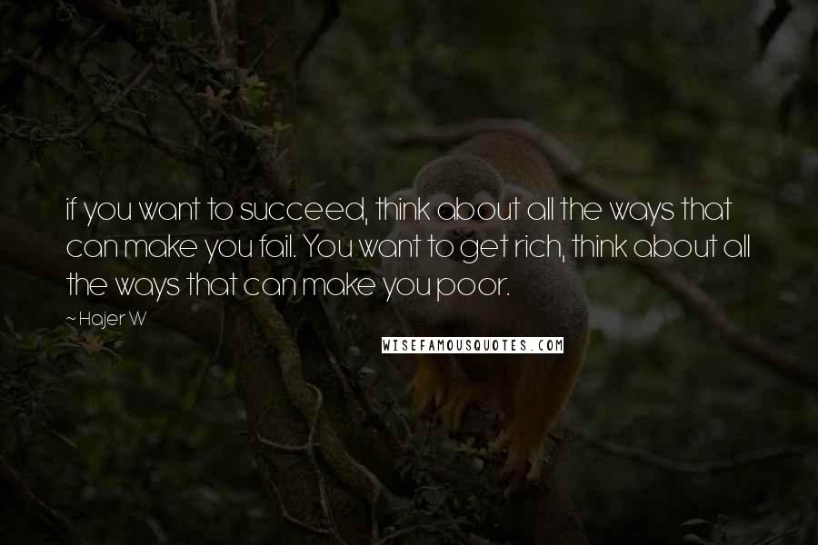 Hajer W Quotes: if you want to succeed, think about all the ways that can make you fail. You want to get rich, think about all the ways that can make you poor.