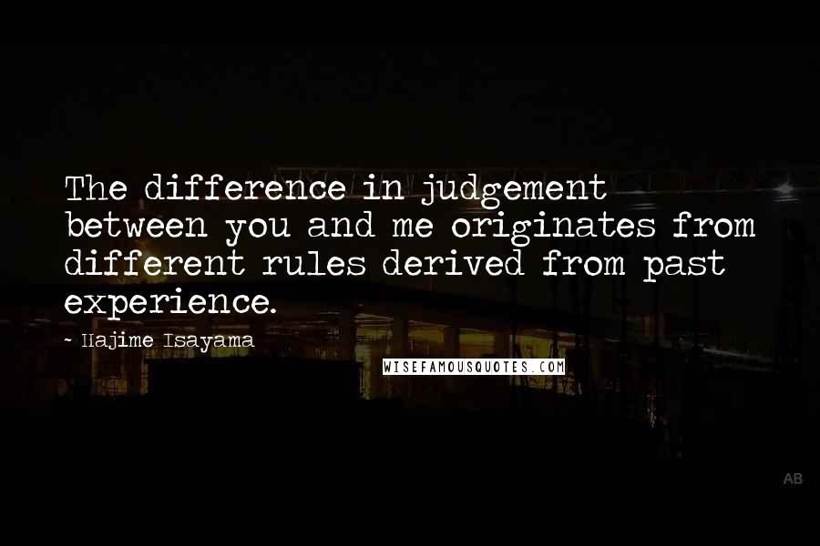 Hajime Isayama Quotes: The difference in judgement between you and me originates from different rules derived from past experience.