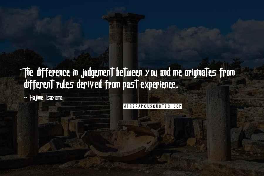 Hajime Isayama Quotes: The difference in judgement between you and me originates from different rules derived from past experience.