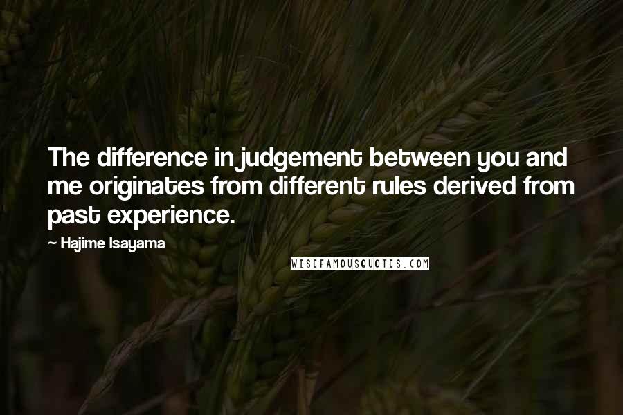 Hajime Isayama Quotes: The difference in judgement between you and me originates from different rules derived from past experience.