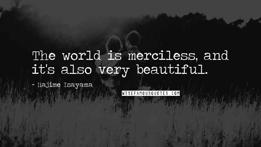Hajime Isayama Quotes: The world is merciless, and it's also very beautiful.