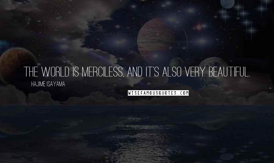 Hajime Isayama Quotes: The world is merciless, and it's also very beautiful.