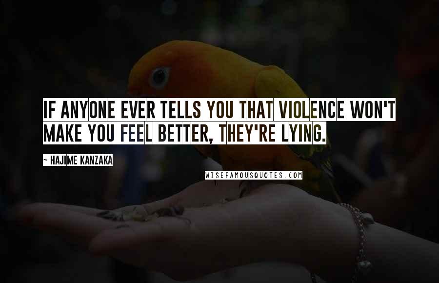 Hajime Kanzaka Quotes: If anyone ever tells you that violence won't make you feel better, they're lying.