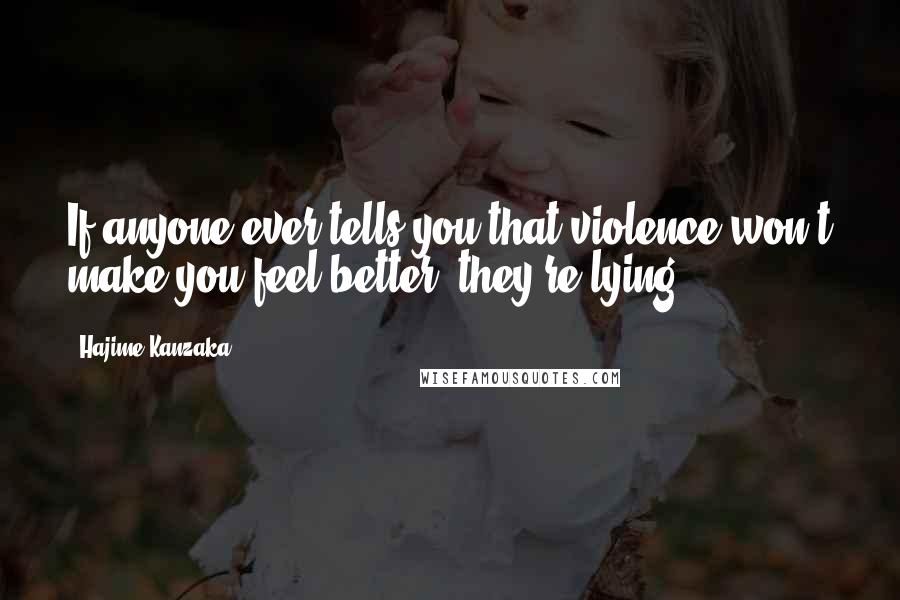 Hajime Kanzaka Quotes: If anyone ever tells you that violence won't make you feel better, they're lying.