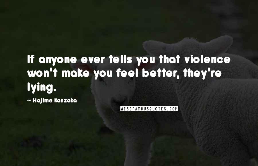 Hajime Kanzaka Quotes: If anyone ever tells you that violence won't make you feel better, they're lying.