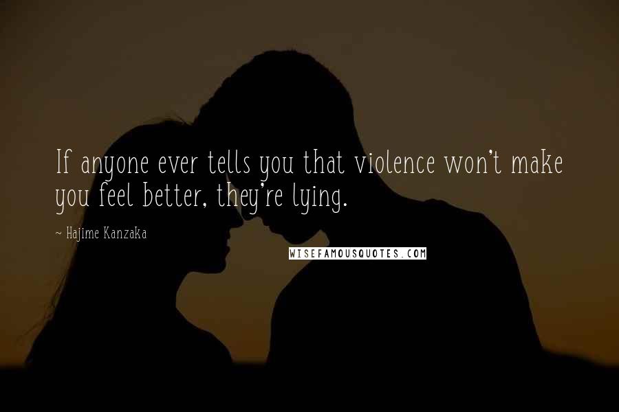 Hajime Kanzaka Quotes: If anyone ever tells you that violence won't make you feel better, they're lying.