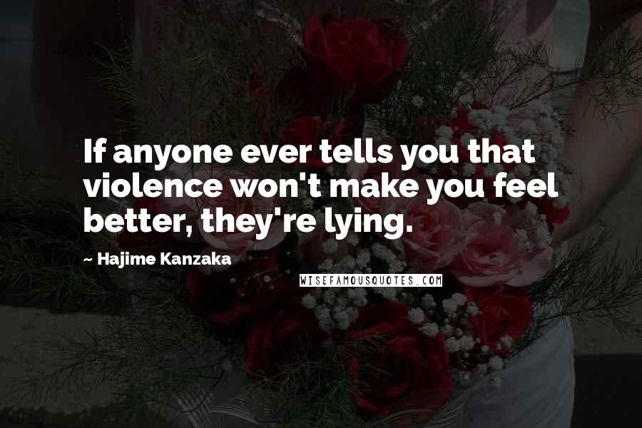 Hajime Kanzaka Quotes: If anyone ever tells you that violence won't make you feel better, they're lying.