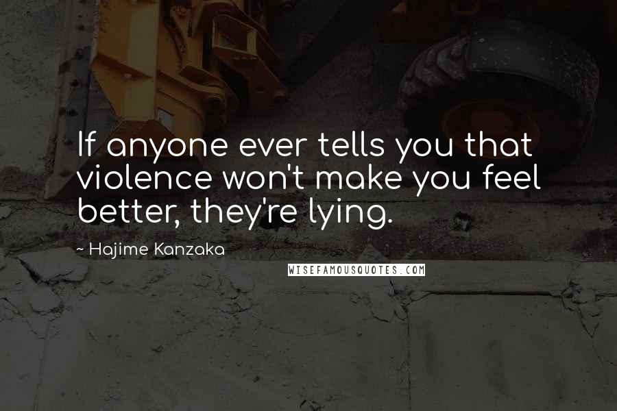 Hajime Kanzaka Quotes: If anyone ever tells you that violence won't make you feel better, they're lying.