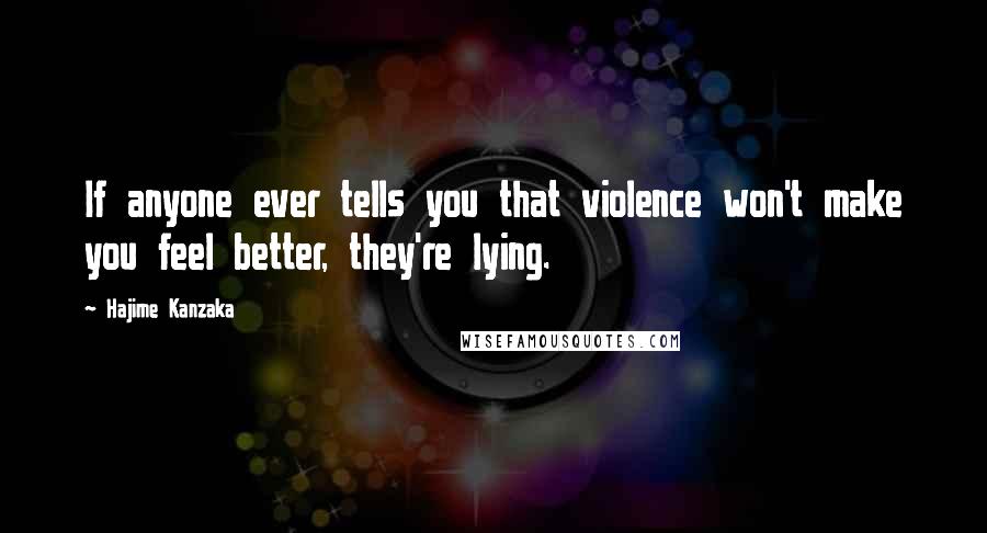 Hajime Kanzaka Quotes: If anyone ever tells you that violence won't make you feel better, they're lying.