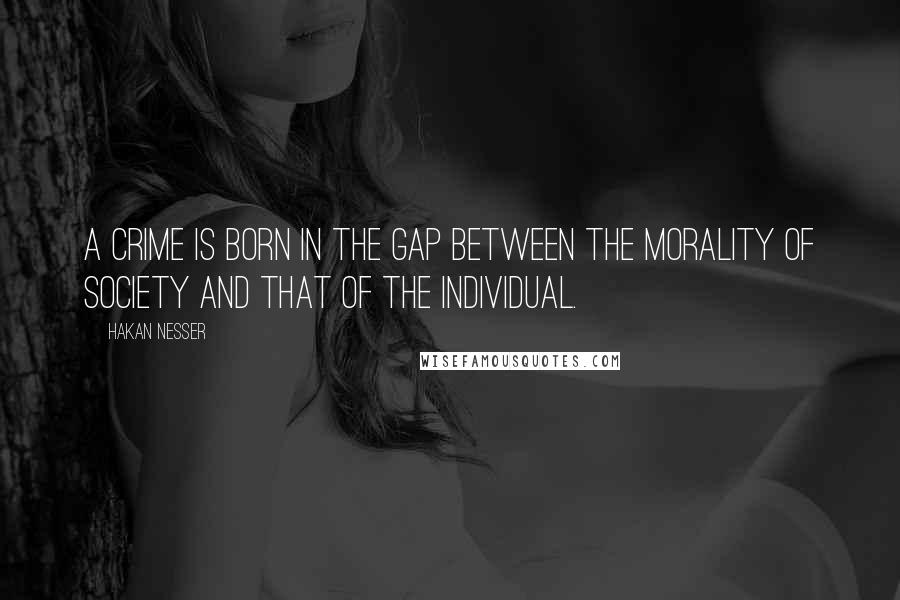 Hakan Nesser Quotes: A crime is born in the gap between the morality of society and that of the individual.