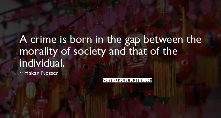 Hakan Nesser Quotes: A crime is born in the gap between the morality of society and that of the individual.